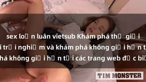 sex loạn luân vietsub Khám phá thế giới sex online: cơ hội trải nghiệm và khám phá không giới hạn tại các trang web đặc biệt