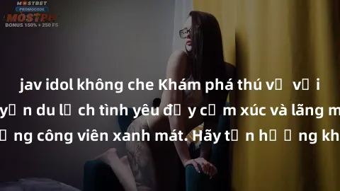 jav idol không che Khám phá thú vị với sex công viên: Chuyến du lịch tình yêu đầy cảm xúc và lãng mạn đến những công viên xanh mát. Hãy tận hưởng khoảnh khắc ngọt ngào và đáng nhớ.
