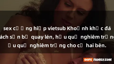 sex cưỡng hiếp vietsub Khoảnh khắc đáng buồn: Sex khách sạn bị quay lén, hậu quả nghiêm trọng cho cả hai bên.