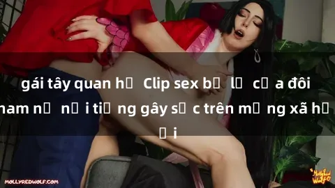 gái tây quan hệ Clip sex bị lộ của đôi nam nữ nổi tiếng gây sốc trên mạng xã hội