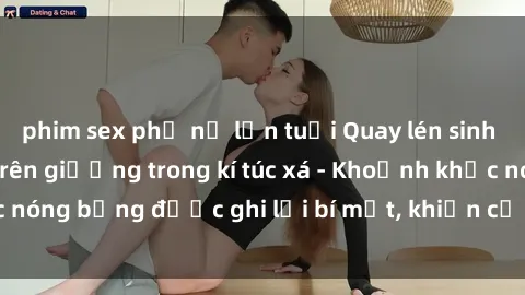 phim sex phụ nữ lớn tuổi Quay lén sinh viên làm tình ngay trên giường trong kí túc xá - Khoảnh khắc nóng bỏng được ghi lại bí mật, khiến cả trường học xôn xao.