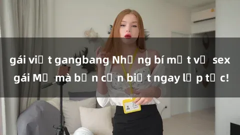 gái việt gangbang Những bí mật về sex gái Mỹ mà bạn cần biết ngay lập tức!