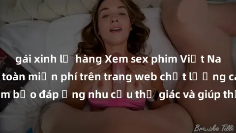 gái xinh lộ hàng Xem sex phim Việt Nam không che hoàn toàn miễn phí trên trang web chất lượng cao. Đảm bảo đáp ứng nhu cầu thị giác và giúp thỏa mãn mong muốn của bạn.
