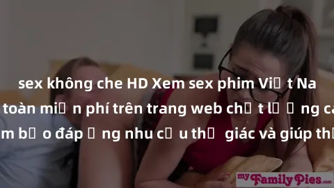 sex không che HD Xem sex phim Việt Nam không che hoàn toàn miễn phí trên trang web chất lượng cao. Đảm bảo đáp ứng nhu cầu thị giác và giúp thỏa mãn mong muốn của bạn.