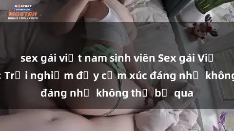 sex gái việt nam sinh viên Sex gái Việt Nam có con: Trải nghiệm đầy cảm xúc đáng nhớ không thể bỏ qua