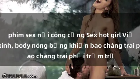 phim sex nơi công cộng Sex hot girl Việt Nam: Mặt xinh, body nóng bỏng khiến bao chàng trai phải trầm trồ