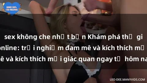 sex không che nhật bản Khám phá thế giới mới của sex online: trải nghiệm đam mê và kích thích mọi giác quan ngay từ hôm nay!