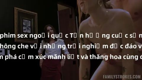 phim sex ngoại quốc Tận hưởng cuộc sống tình dục online không che với những trải nghiệm độc đáo và mới lạ. Khám phá cảm xúc mãnh liệt và thăng hoa cùng đối tác tại các trang web chuyên nghiệp.