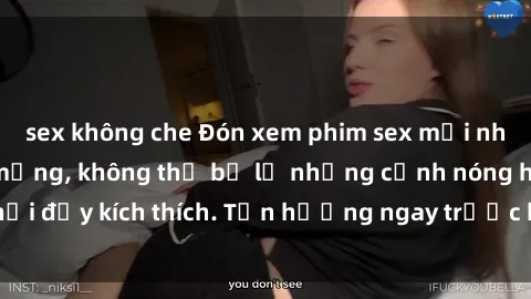 sex không che Đón xem phim sex mới nhất đang hot trên mạng, không thể bỏ lỡ những cảnh nóng hổi đầy kích thích. Tận hưởng ngay trước khi bị xoá chóng mặt!