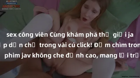 sex công viên Cùng khám phá thế giới jav không che siêu hấp dẫn chỉ trong vài cú click! Đắm chìm trong những bộ phim jav không che đỉnh cao, mang lại trải nghiệm thú vị và đầy kích thích.