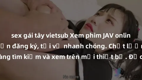 sex gái tây vietsub Xem phim JAV online miễn phí không cần đăng ký, tải về nhanh chóng. Chất lượng HD, dễ dàng tìm kiếm và xem trên mọi thiết bị. Đặc biệt, không quảng cáo làm phiền.