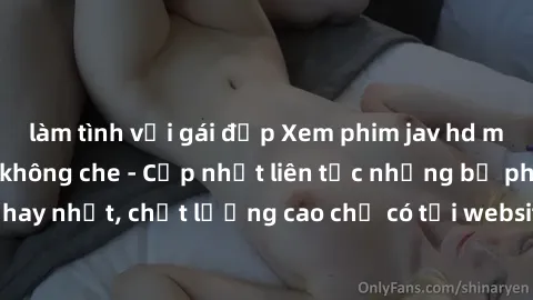 làm tình với gái đẹp Xem phim jav hd miễn phí đỉnh cao không che - Cập nhật liên tục những bộ phim sex hay nhất, chất lượng cao chỉ có tại website chuyên nghiệp hàng đầu.