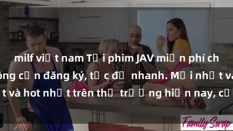 milf việt nam Tải phim JAV miễn phí chất lượng cao, không cần đăng ký, tốc độ nhanh. Mới nhất và hot nhất trên thị trường hiện nay, cập nhật hàng ngày.