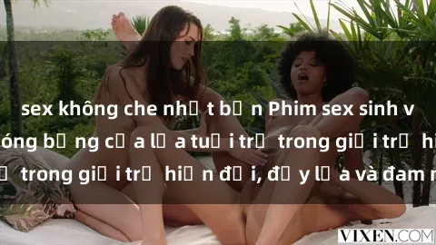sex không che nhật bản Phim sex sinh viên: Câu chuyện nóng bỏng của lứa tuổi trẻ trong giới trẻ hiện đại, đầy lửa và đam mê