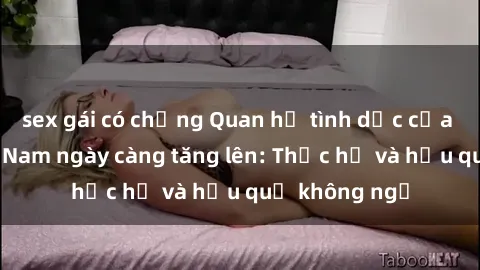 sex gái có chồng Quan hệ tình dục của nữ sinh Việt Nam ngày càng tăng lên: Thực hư và hậu quả không ngờ