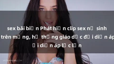 sex bãi biển Phát hiện clip sex nữ sinh gây sốc trên mạng, hệ thống giáo dục đối diện áp lực lớn
