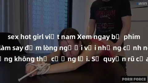 sex hot girl việt nam Xem ngay bộ phim sex milf hot nhất, làm say đắm lòng người với những cảnh nóng bỏng không thể cưỡng lại. Sự quyến rũ của MILF sẽ khiến bạn mãnh liệt!