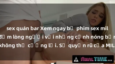 sex quán bar Xem ngay bộ phim sex milf hot nhất, làm say đắm lòng người với những cảnh nóng bỏng không thể cưỡng lại. Sự quyến rũ của MILF sẽ khiến bạn mãnh liệt!
