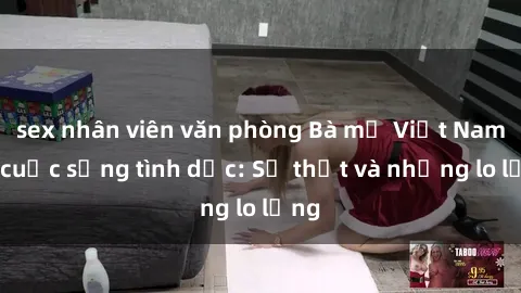 sex nhân viên văn phòng Bà mẹ Việt Nam và cuộc sống tình dục: Sự thật và những lo lắng