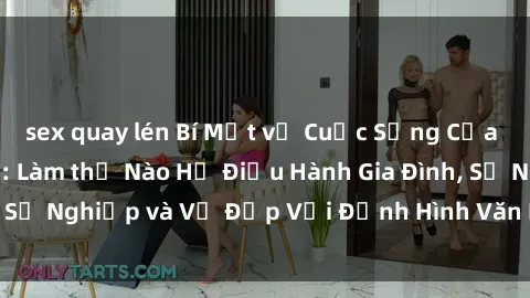 sex quay lén Bí Mật về Cuộc Sống Của Các MILF Việt Nam: Làm thế Nào Họ Điều Hành Gia Đình, Sự Nghiệp và Vẻ Đẹp Với Định Hình Văn Hóa Đương Đại