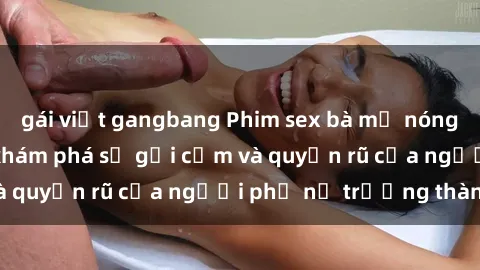 gái việt gangbang Phim sex bà mẹ nóng bỏng: Hành trình khám phá sự gợi cảm và quyến rũ của người phụ nữ trưởng thành.