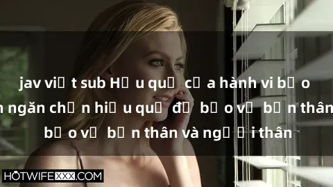 jav việt sub Hậu quả của hành vi bạo dâm sex và cách ngăn chặn hiệu quả để bảo vệ bản thân và người thân