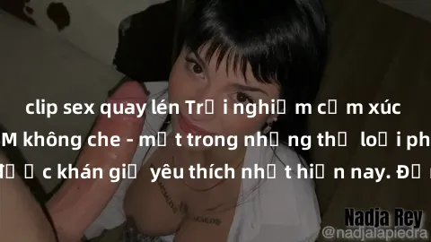 clip sex quay lén Trải nghiệm cảm xúc thăng hoa với jav SM không che - một trong những thể loại phim người lớn được khán giả yêu thích nhất hiện nay. Đảm bảo đem lại sự hấp dẫn, kích thích tối đa cho 