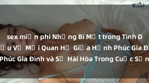 sex miễn phí Những Bí Mật trong Tình Dục Gia Đình: Tìm Hiểu Về Mối Quan Hệ Giữa Hạnh Phúc Gia Đình và Sự Hài Hòa Trong Cuộc Sống Tình Dục