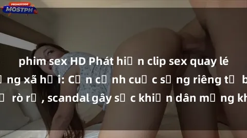 phim sex HD Phát hiện clip sex quay lén hot nhất trên mạng xã hội: Cận cảnh cuộc sống riêng tư bị rò rỉ, scandal gây sốc khiến dân mạng không khỏi bàng hoàng