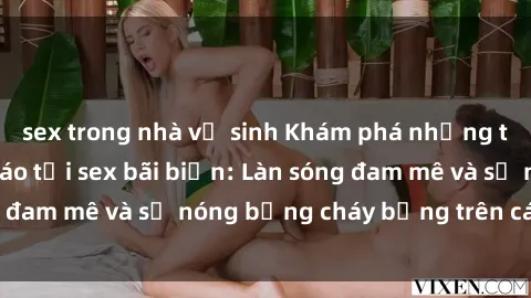 sex trong nhà vệ sinh Khám phá những trải nghiệm độc đáo tại sex bãi biển: Làn sóng đam mê và sự nóng bỏng cháy bỏng trên cát trắng