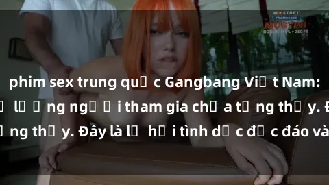 phim sex trung quốc Gangbang Việt Nam: Kỷ lục mới với số lượng người tham gia chưa từng thấy. Đây là lễ hội tình dục độc đáo và gây sốc.