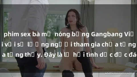 phim sex bà mẹ nóng bỏng Gangbang Việt Nam: Kỷ lục mới với số lượng người tham gia chưa từng thấy. Đây là lễ hội tình dục độc đáo và gây sốc.