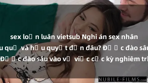 sex loạn luân vietsub Nghi án sex nhân viên nhà hàng: Hậu quả và hậu quyết đến đâu? Được đào sâu vào vụ việc cực kỳ nghiêm trọng này.