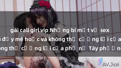 gái call girl vip Những bí mật về sex gái Tây: Sự quyến rũ đầy mê hoặc và không thể cưỡng lại của phụ nữ Tây phương