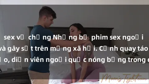 sex vợ chồng Những bộ phim sex ngoại quốc nổi tiếng và gây sốt trên mạng xã hội. Cảnh quay táo bạo, diễn viên ngoại quốc nóng bỏng trong các tác phẩm đỉnh cao.