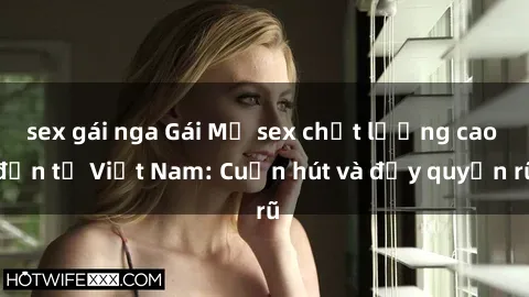 sex gái nga Gái Mỹ sex chất lượng cao đến từ Việt Nam: Cuốn hút và đầy quyến rũ