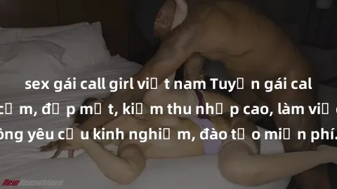 sex gái call girl việt nam Tuyển gái call girl Việt Nam gợi cảm, đẹp mắt, kiếm thu nhập cao, làm việc linh hoạt, không yêu cầu kinh nghiệm, đào tạo miễn phí. Liên hệ ngay để biết thêm chi tiết!