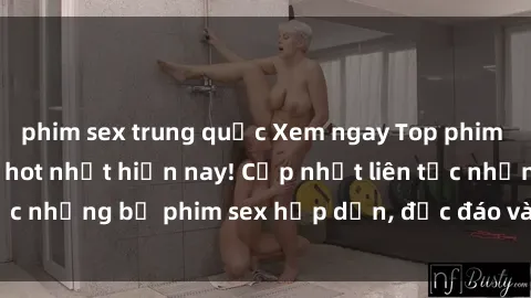 phim sex trung quốc Xem ngay Top phim sex mới nhất đang hot nhất hiện nay! Cập nhật liên tục những bộ phim sex hấp dẫn, độc đáo và đầy kích thích.