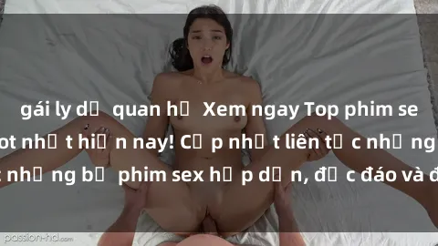 gái ly dị quan hệ Xem ngay Top phim sex mới nhất đang hot nhất hiện nay! Cập nhật liên tục những bộ phim sex hấp dẫn, độc đáo và đầy kích thích.