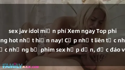 sex jav idol miễn phí Xem ngay Top phim sex mới nhất đang hot nhất hiện nay! Cập nhật liên tục những bộ phim sex hấp dẫn, độc đáo và đầy kích thích.