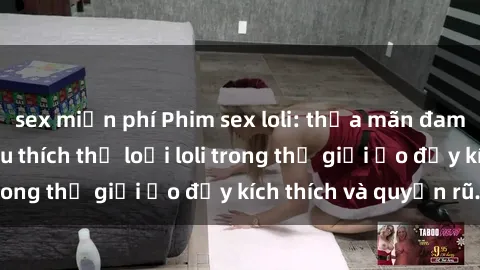 sex miễn phí Phim sex loli: thỏa mãn đam mê của người yêu thích thể loại loli trong thế giới ảo đầy kích thích và quyến rũ.