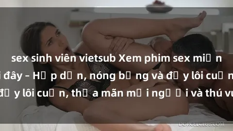 sex sinh viên vietsub Xem phim sex miễn phí online ngay tại đây – Hấp dẫn, nóng bỏng và đầy lôi cuốn, thỏa mãn mọi người và thú vui của bạn!