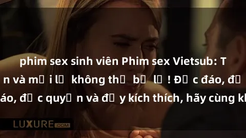 phim sex sinh viên Phim sex Vietsub: Trải nghiệm hấp dẫn và mới lạ không thể bỏ lỡ! Độc đáo, độc quyền và đầy kích thích, hãy cùng khám phá ngay!