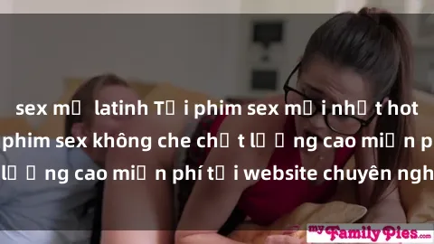 sex mỹ latinh Tải phim sex mới nhất hot nhất - Xem và tải phim sex không che chất lượng cao miễn phí tại website chuyên nghiệp.
