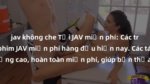 jav không che Tải JAV miễn phí: Các trang web cung cấp phim JAV miễn phí hàng đầu hiện nay. Các tác phẩm chất lượng cao, hoàn toàn miễn phí, giúp bạn thỏa mãn niềm đam mê mà không tốn kém.