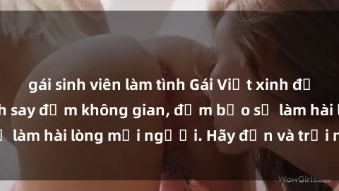 gái sinh viên làm tình Gái Việt xinh đẹp, nồng nàn làm tình say đắm không gian, đảm bảo sẽ làm hài lòng mọi người. Hãy đến và trải nghiệm ngay!