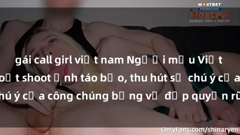 gái call girl việt nam Người mẫu Việt Nam gây sốt với loạt shoot ảnh táo bạo, thu hút sự chú ý của công chúng bằng vẻ đẹp quyến rũ và gợi cảm.