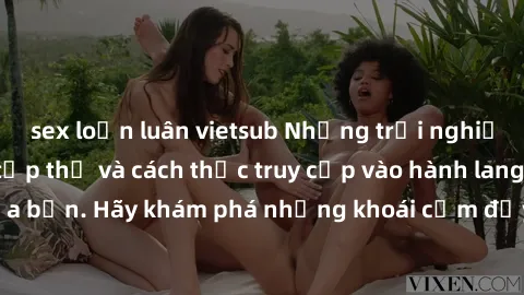 sex loạn luân vietsub Những trải nghiệm mới lạ với sex tập thể và cách thức truy cập vào hành lang đam mê của bạn. Hãy khám phá những khoái cảm đầy kích thích với tập thể hấp dẫn!