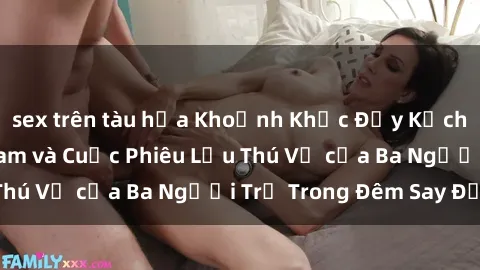 sex trên tàu hỏa Khoảnh Khắc Đầy Kịch Tính: Sex  Việt Nam và Cuộc Phiêu Lưu Thú Vị của Ba Người Trẻ Trong Đêm Say Đắm