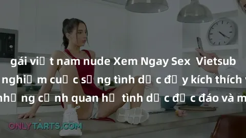 gái việt nam nude Xem Ngay Sex  Vietsub Full HD - Cùng trải nghiệm cuộc sống tình dục đầy kích thích với những cảnh quan hệ tình dục độc đáo và mãnh liệt trong bộ phim này!